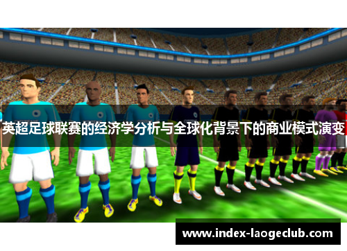 英超足球联赛的经济学分析与全球化背景下的商业模式演变