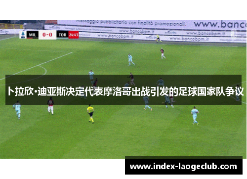 卜拉欣·迪亚斯决定代表摩洛哥出战引发的足球国家队争议